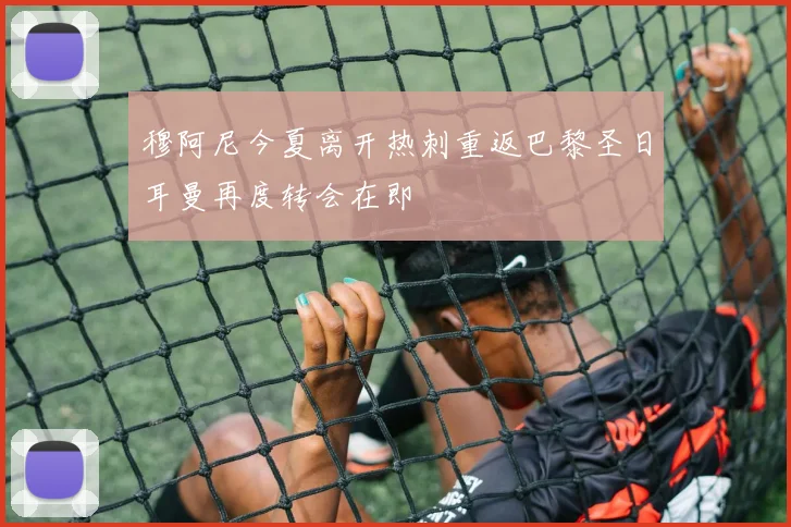 穆阿尼今夏离开热刺重返巴黎圣日耳曼再度转会在即