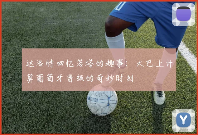 达洛特回忆若塔的趣事：大巴上计算葡萄牙晋级的奇妙时刻