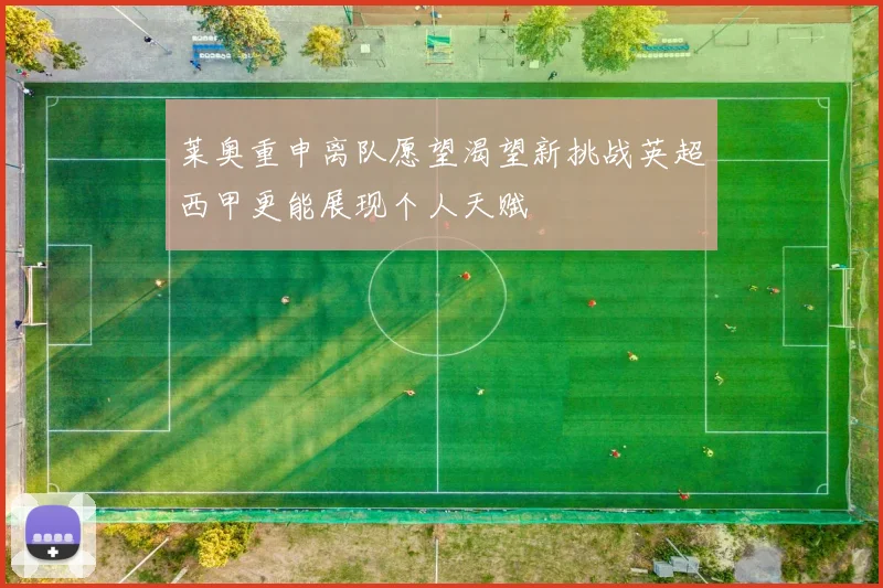 莱奥重申离队愿望渴望新挑战英超西甲更能展现个人天赋