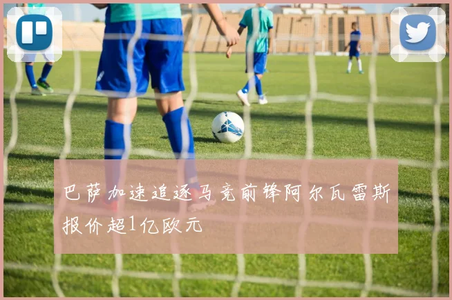 巴萨加速追逐马竞前锋阿尔瓦雷斯报价超1亿欧元