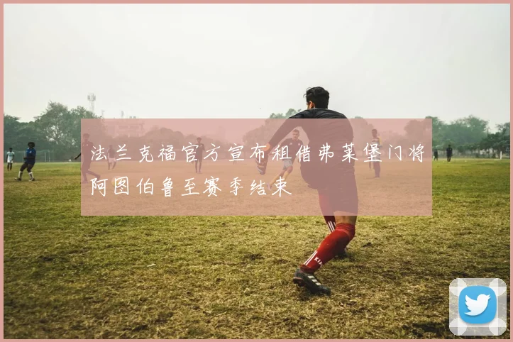 法兰克福官方宣布租借弗莱堡门将阿图伯鲁至赛季结束