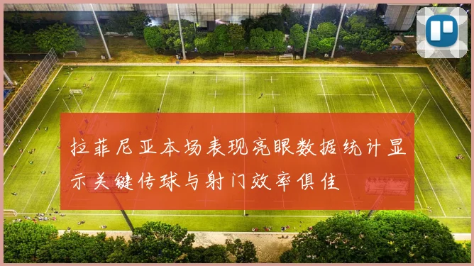拉菲尼亚本场表现亮眼数据统计显示关键传球与射门效率俱佳
