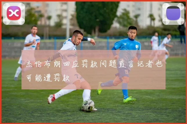 杰伦布朗回应罚款问题直言记者也可能遭罚款