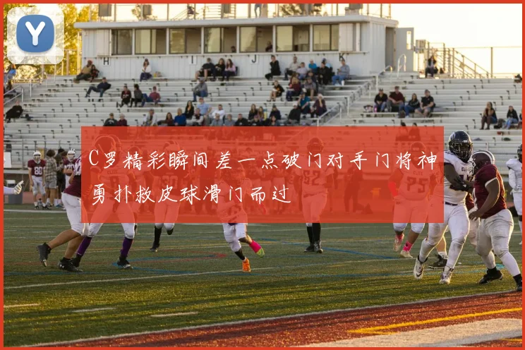 C罗精彩瞬间差一点破门对手门将神勇扑救皮球滑门而过