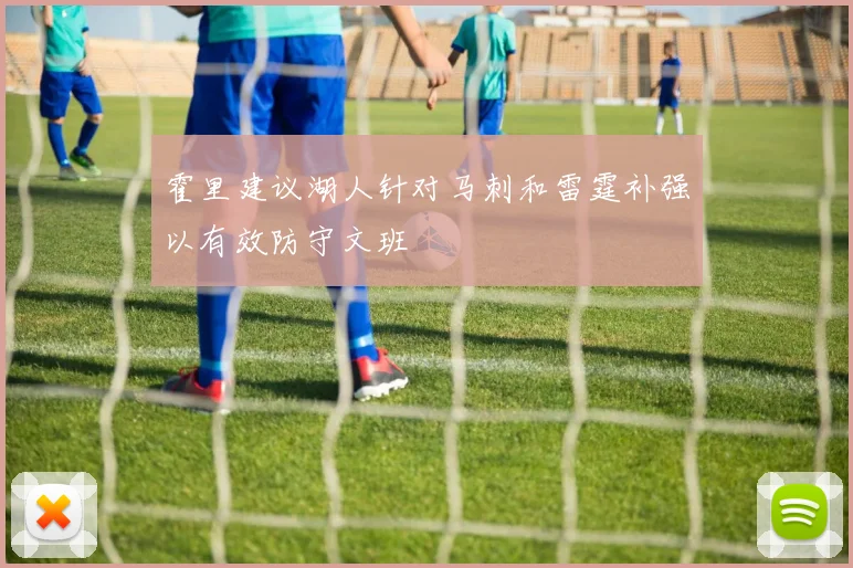 霍里建议湖人针对马刺和雷霆补强以有效防守文班