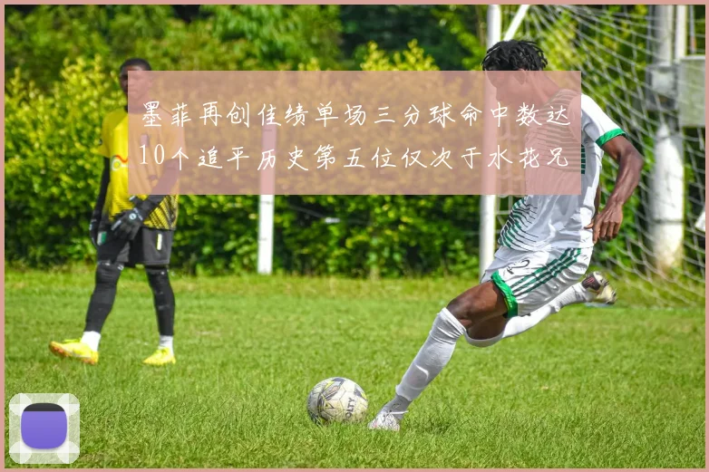 墨菲再创佳绩单场三分球命中数达10个追平历史第五位仅次于水花兄弟和利登