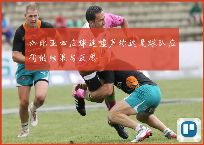 加比亚回应球迷嘘声称这是球队应得的结果与反思