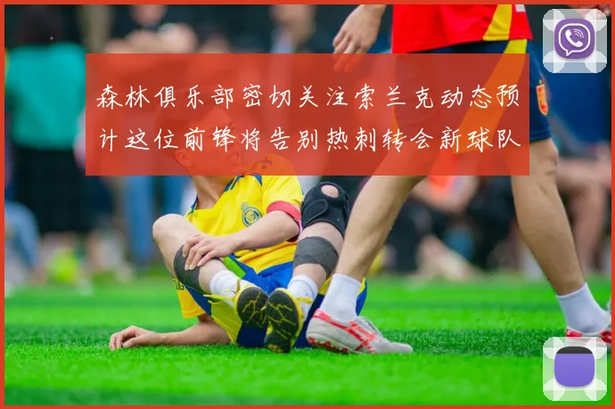 森林俱乐部密切关注索兰克动态预计这位前锋将告别热刺转会新球队