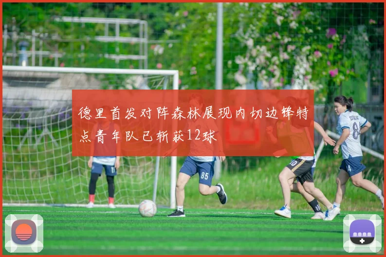 德里首发对阵森林展现内切边锋特点青年队已斩获12球