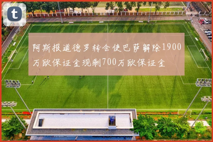 阿斯报道德罗转会使巴萨解除1900万欧保证金现剩700万欧保证金